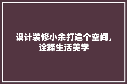 设计装修小余打造个空间，诠释生活美学