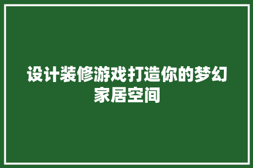 设计装修游戏打造你的梦幻家居空间
