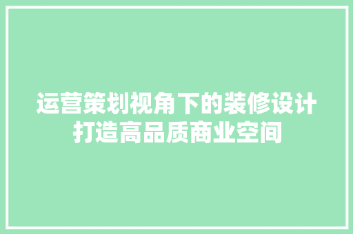 运营策划视角下的装修设计打造高品质商业空间