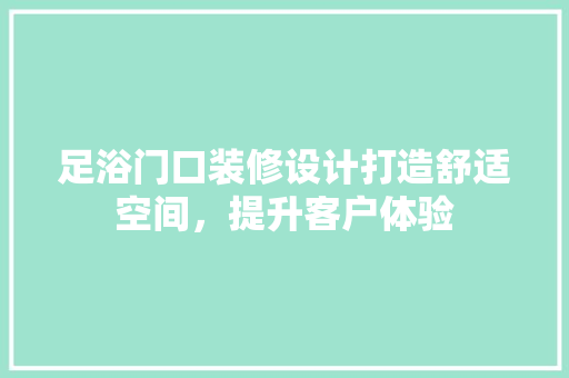 足浴门口装修设计打造舒适空间，提升客户体验
