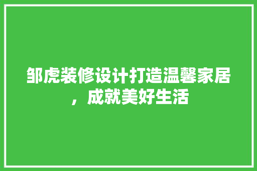 邹虎装修设计打造温馨家居，成就美好生活