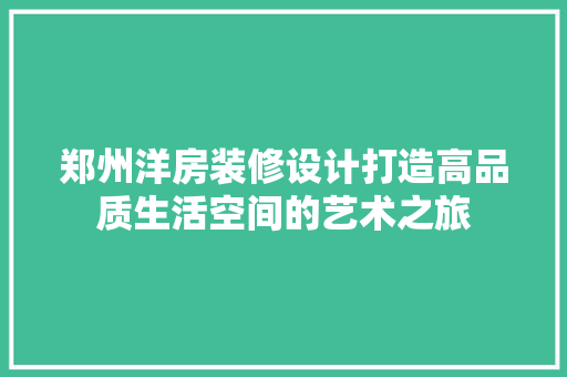 郑州洋房装修设计打造高品质生活空间的艺术之旅