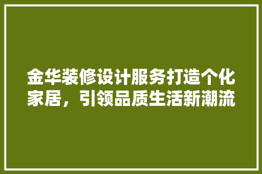 金华装修设计服务打造个化家居，引领品质生活新潮流