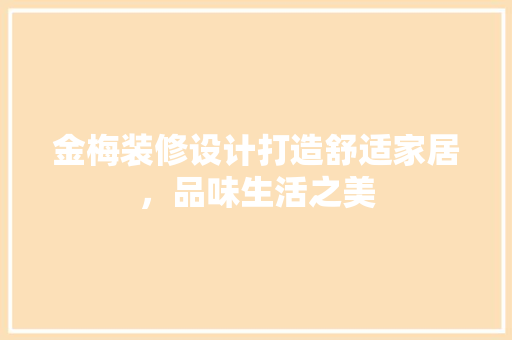 金梅装修设计打造舒适家居，品味生活之美