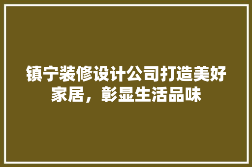 镇宁装修设计公司打造美好家居，彰显生活品味
