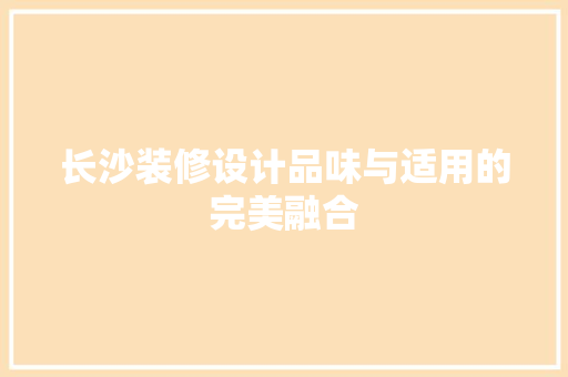 长沙装修设计品味与适用的完美融合