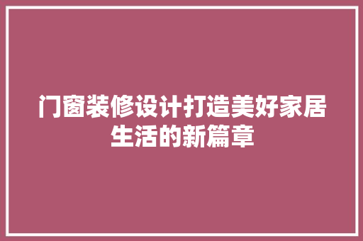 门窗装修设计打造美好家居生活的新篇章