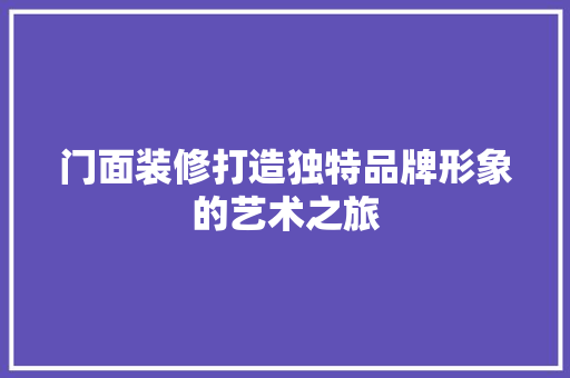 门面装修打造独特品牌形象的艺术之旅