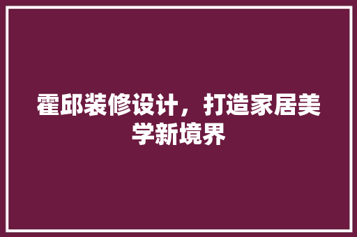 霍邱装修设计，打造家居美学新境界