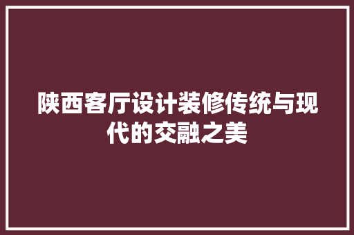 陕西客厅设计装修传统与现代的交融之美