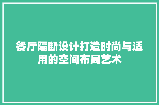 餐厅隔断设计打造时尚与适用的空间布局艺术