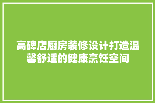 高碑店厨房装修设计打造温馨舒适的健康烹饪空间