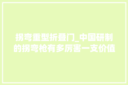 拐弯重型折叠门_中国研制的拐弯枪有多厉害一支价值八万号称国产最贵手枪