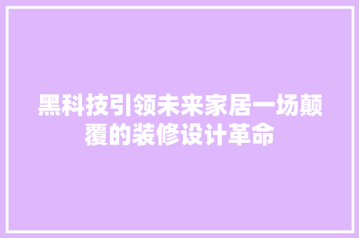 黑科技引领未来家居一场颠覆的装修设计革命