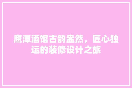 鹰潭酒馆古韵盎然，匠心独运的装修设计之旅