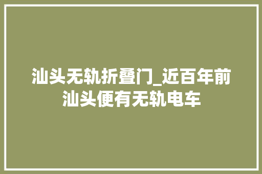 汕头无轨折叠门_近百年前汕头便有无轨电车