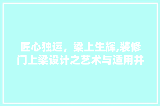 匠心独运，梁上生辉,装修门上梁设计之艺术与适用并重