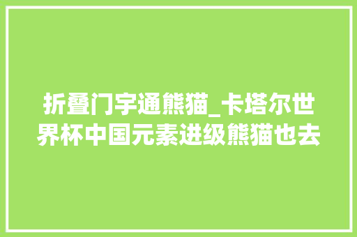 折叠门宇通熊猫_卡塔尔世界杯中国元素进级熊猫也去了国足依然真没有