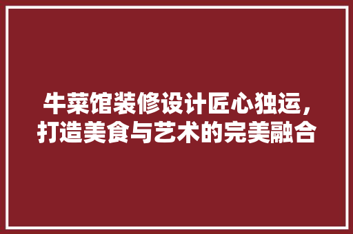 牛菜馆装修设计匠心独运，打造美食与艺术的完美融合