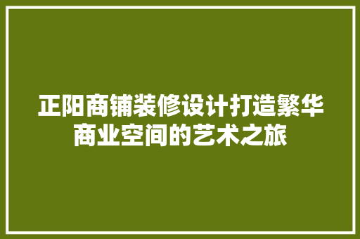 正阳商铺装修设计打造繁华商业空间的艺术之旅