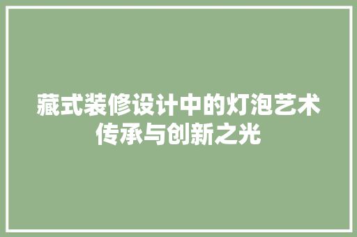 藏式装修设计中的灯泡艺术传承与创新之光
