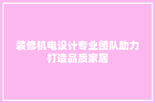 装修机电设计专业团队助力打造品质家居