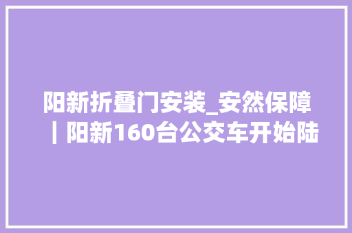 阳新折叠门安装_安然保障｜阳新160台公交车开始陆续安装驾驶员安然防护门