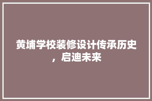 黄埔学校装修设计传承历史，启迪未来