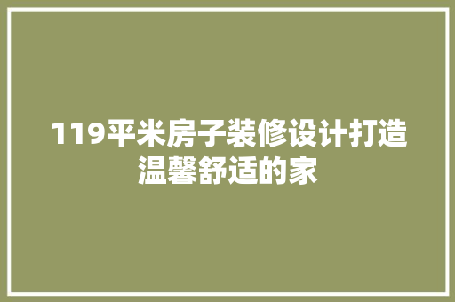 119平米房子装修设计打造温馨舒适的家