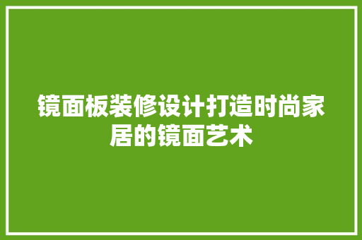 镜面板装修设计打造时尚家居的镜面艺术