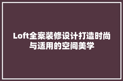 Loft全案装修设计打造时尚与适用的空间美学