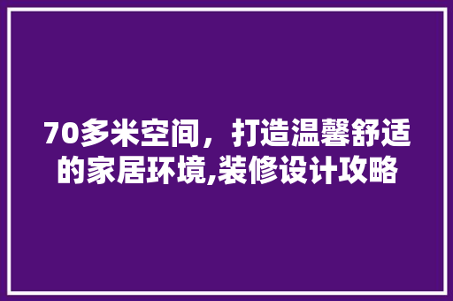 70多米空间，打造温馨舒适的家居环境,装修设计攻略