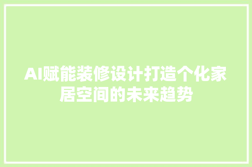AI赋能装修设计打造个化家居空间的未来趋势