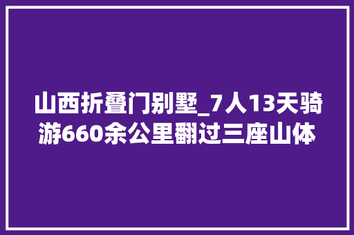 山西折叠门别墅_7人13天骑游660余公里翻过三座山体验不一样的山西美景