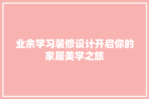 业余学习装修设计开启你的家居美学之旅