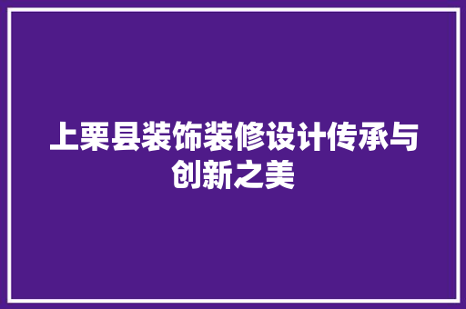 上栗县装饰装修设计传承与创新之美