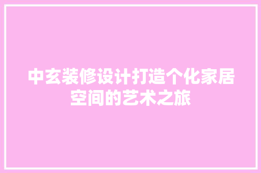 中玄装修设计打造个化家居空间的艺术之旅