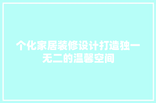 个化家居装修设计打造独一无二的温馨空间