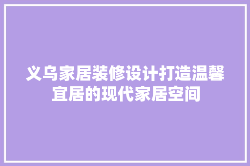 义乌家居装修设计打造温馨宜居的现代家居空间