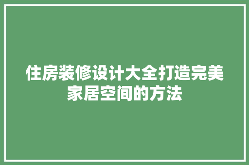 住房装修设计大全打造完美家居空间的方法