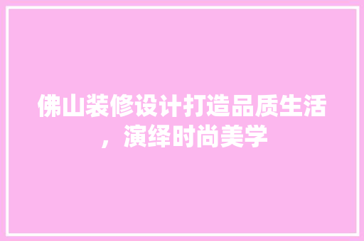 佛山装修设计打造品质生活，演绎时尚美学
