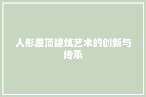 人形屋顶建筑艺术的创新与传承