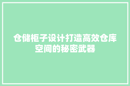 仓储柜子设计打造高效仓库空间的秘密武器