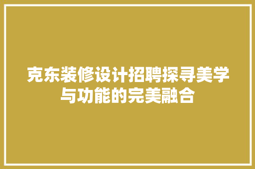 克东装修设计招聘探寻美学与功能的完美融合