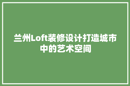 兰州Loft装修设计打造城市中的艺术空间