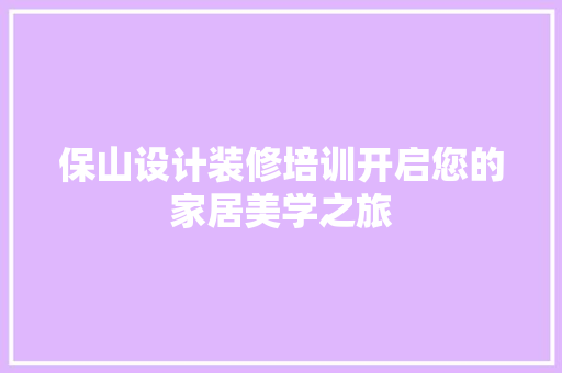 保山设计装修培训开启您的家居美学之旅