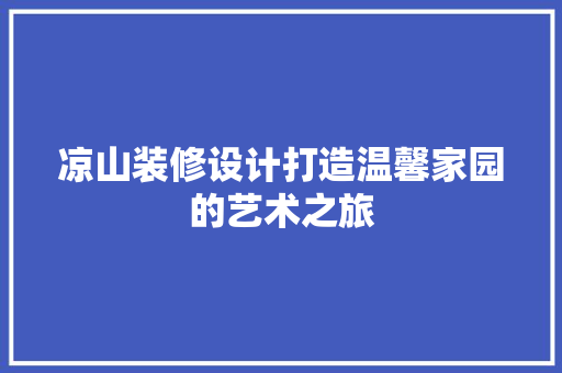 凉山装修设计打造温馨家园的艺术之旅