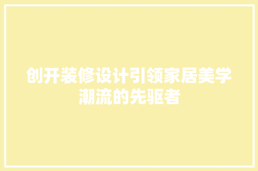 创开装修设计引领家居美学潮流的先驱者
