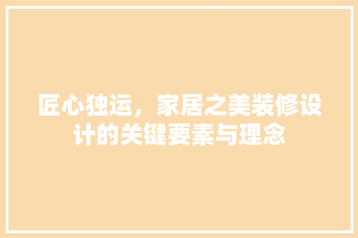 匠心独运，家居之美装修设计的关键要素与理念