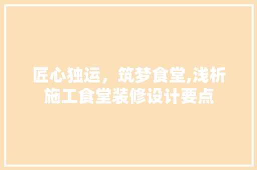 匠心独运，筑梦食堂,浅析施工食堂装修设计要点